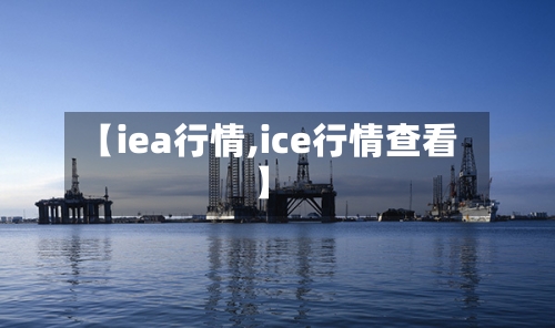 【iea行情,ice行情查看】
