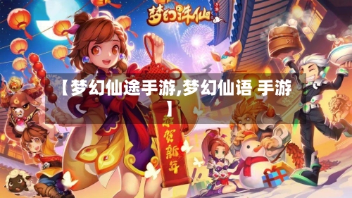 【梦幻仙途手游,梦幻仙语 手游】-第2张图片