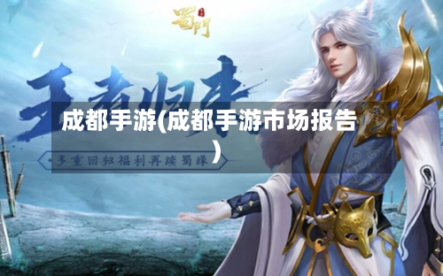 成都手游(成都手游市场报告)
