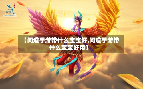 【问道手游带什么宝宝好,问道手游带什么宝宝好用】