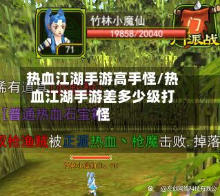 热血江湖手游高手怪/热血江湖手游差多少级打怪-第2张图片