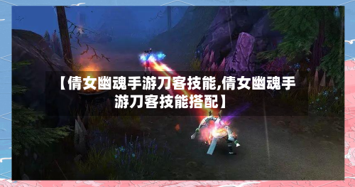 【倩女幽魂手游刀客技能,倩女幽魂手游刀客技能搭配】