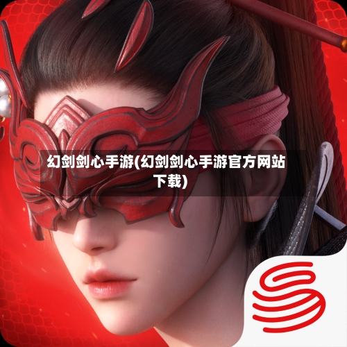 幻剑剑心手游(幻剑剑心手游官方网站下载)