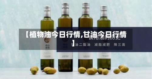 【植物油今日行情,甘油今日行情】