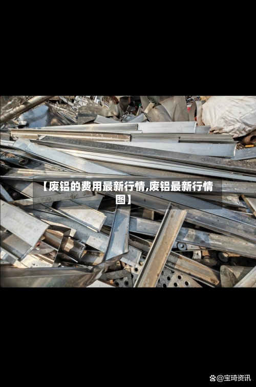 【废铝的费用最新行情,废铝最新行情图】