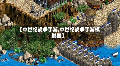 【中世纪战争手游,中世纪战争手游模拟器】-第2张图片