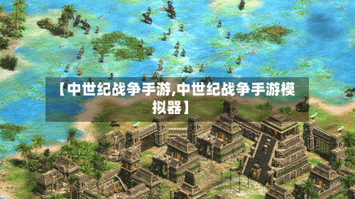 【中世纪战争手游,中世纪战争手游模拟器】