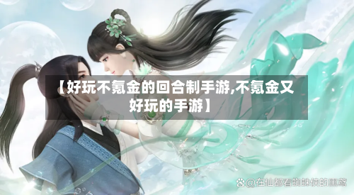 【好玩不氪金的回合制手游,不氪金又好玩的手游】-第3张图片