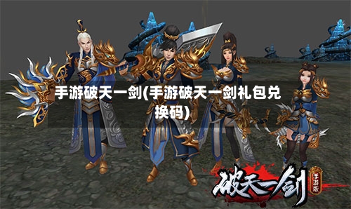 手游破天一剑(手游破天一剑礼包兑换码)