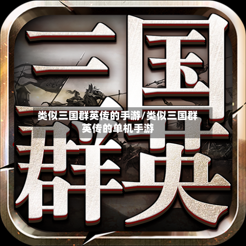 类似三国群英传的手游/类似三国群英传的单机手游-第3张图片