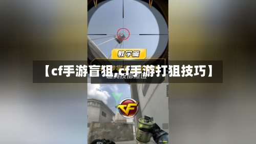 【cf手游盲狙,cf手游打狙技巧】-第2张图片