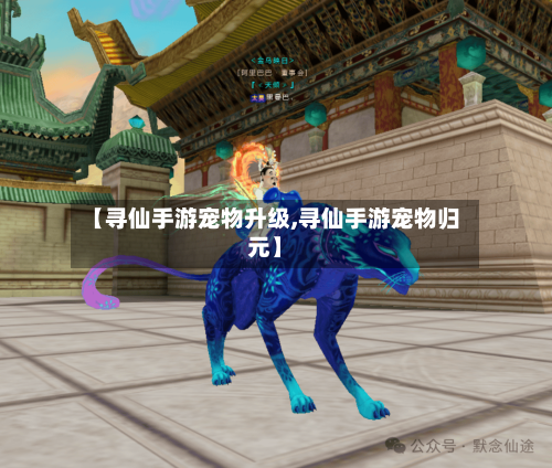 【寻仙手游宠物升级,寻仙手游宠物归元】-第3张图片