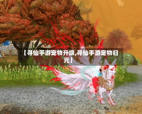 【寻仙手游宠物升级,寻仙手游宠物归元】-第2张图片