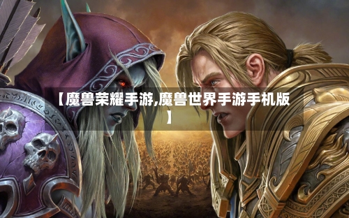【魔兽荣耀手游,魔兽世界手游手机版】-第2张图片