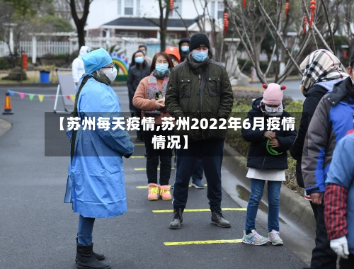 【苏州每天疫情,苏州2022年6月疫情情况】