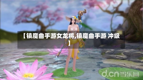 【镇魔曲手游女龙将,镇魔曲手游 冲级】