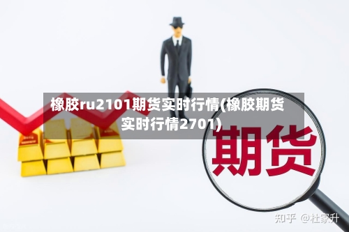 橡胶ru2101期货实时行情(橡胶期货实时行情2701)