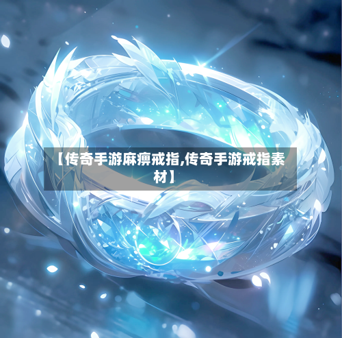 【传奇手游麻痹戒指,传奇手游戒指素材】
