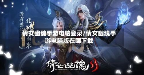 倩女幽魂手游电脑登录/倩女幽魂手游电脑版在哪下载-第3张图片