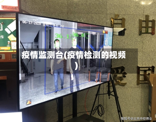 疫情监测台(疫情检测的视频)-第3张图片