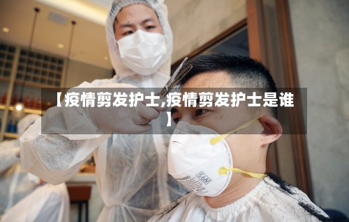 【疫情剪发护士,疫情剪发护士是谁】