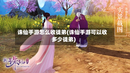 诛仙手游怎么收徒弟(诛仙手游可以收多少徒弟)-第2张图片