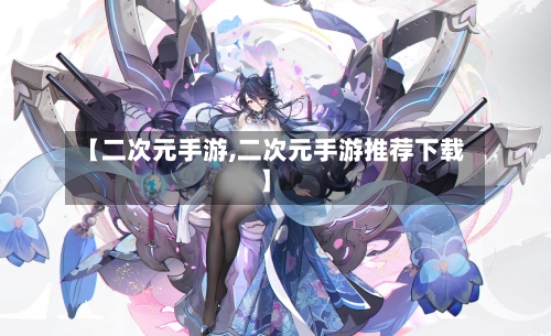 【二次元手游,二次元手游推荐下载】-第3张图片