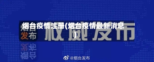 烟台疫情注册(烟台疫情最新消息)-第2张图片