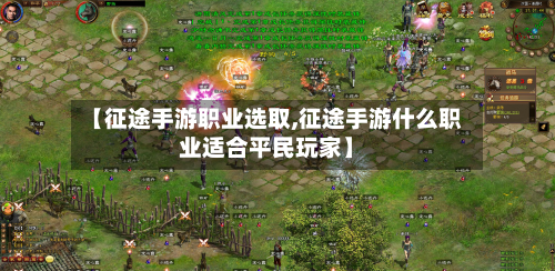 【征途手游职业选取,征途手游什么职业适合平民玩家】