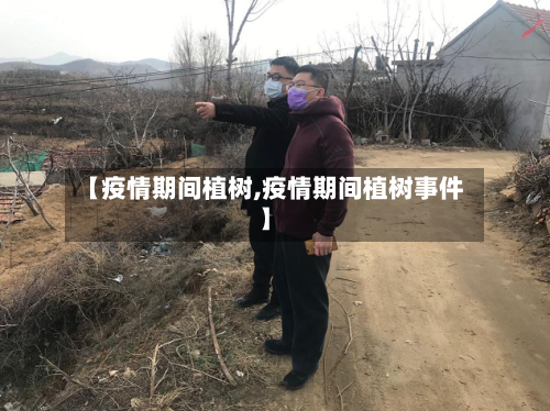 【疫情期间植树,疫情期间植树事件】-第3张图片