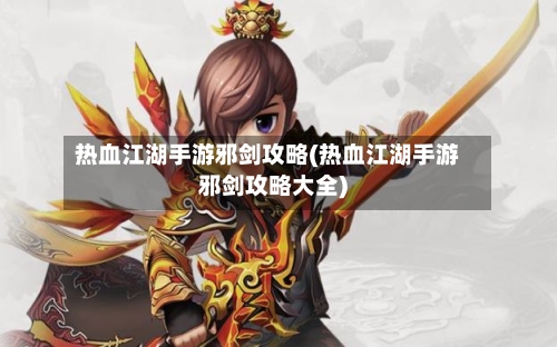 热血江湖手游邪剑攻略(热血江湖手游邪剑攻略大全)-第2张图片