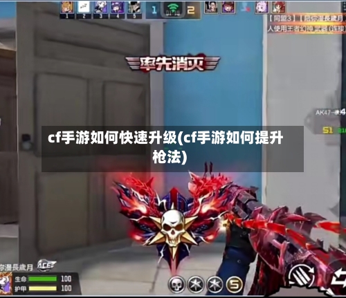 cf手游如何快速升级(cf手游如何提升枪法)-第3张图片