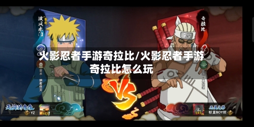 火影忍者手游奇拉比/火影忍者手游奇拉比怎么玩