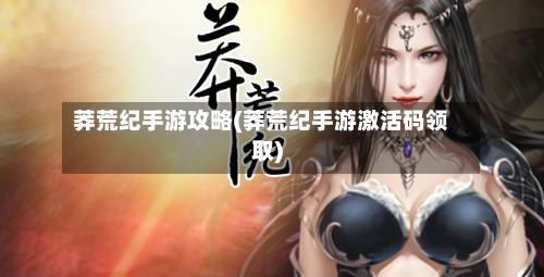 莽荒纪手游攻略(莽荒纪手游激活码领取)