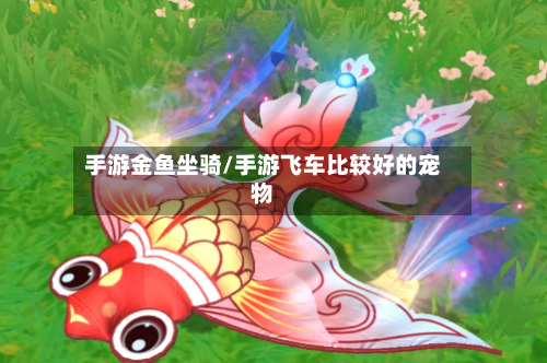 手游金鱼坐骑/手游飞车比较好的宠物-第2张图片