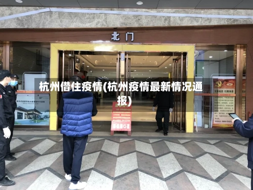杭州借住疫情(杭州疫情最新情况通报)-第3张图片