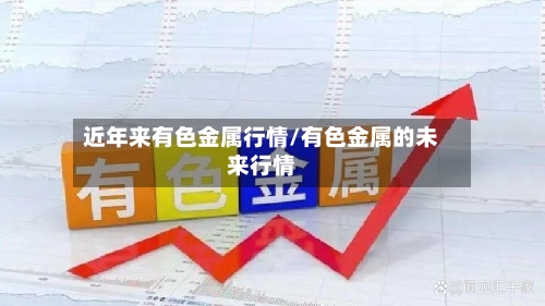 近年来有色金属行情/有色金属的未来行情-第3张图片