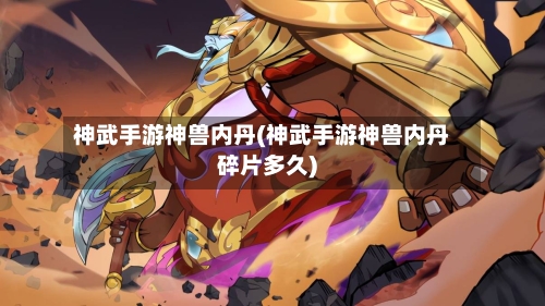 神武手游神兽内丹(神武手游神兽内丹碎片多久)
