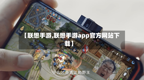 【联想手游,联想手游app官方网站下载】-第3张图片