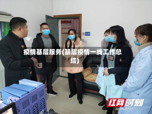 疫情基层服务(基层疫情一线工作总结)