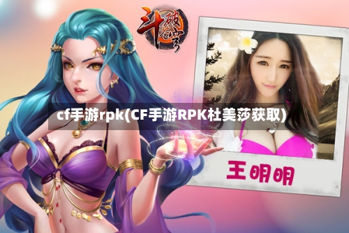 cf手游rpk(CF手游RPK杜美莎获取)