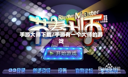 手游大师下载/手游有一个大师的游戏-第3张图片