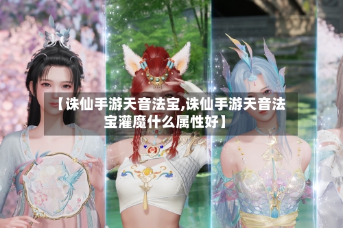 【诛仙手游天音法宝,诛仙手游天音法宝灌魔什么属性好】-第2张图片
