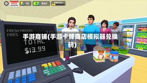 手游商铺(手游卡牌商店模拟器兑换码)-第3张图片
