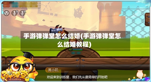 手游弹弹堂怎么结婚(手游弹弹堂怎么结婚教程)-第3张图片