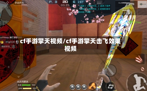 cf手游擎天视频/cf手游擎天击飞效果视频