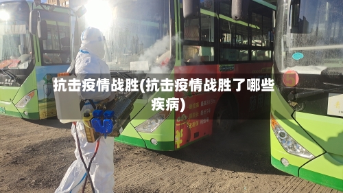 抗击疫情战胜(抗击疫情战胜了哪些疾病)