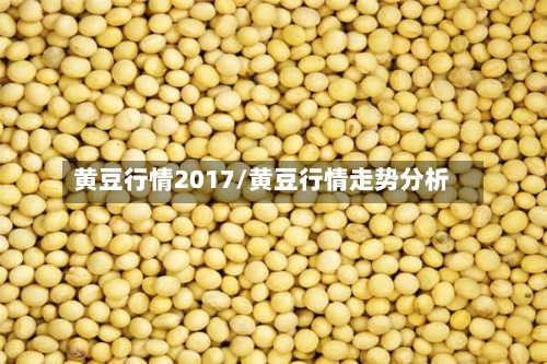 黄豆行情2017/黄豆行情走势分析