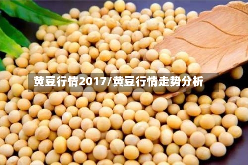 黄豆行情2017/黄豆行情走势分析-第2张图片