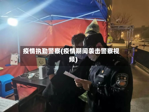 疫情执勤警察(疫情期间袭击警察视频)-第2张图片
